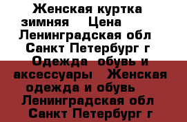 Женская куртка, зимняя. › Цена ­ 500 - Ленинградская обл., Санкт-Петербург г. Одежда, обувь и аксессуары » Женская одежда и обувь   . Ленинградская обл.,Санкт-Петербург г.